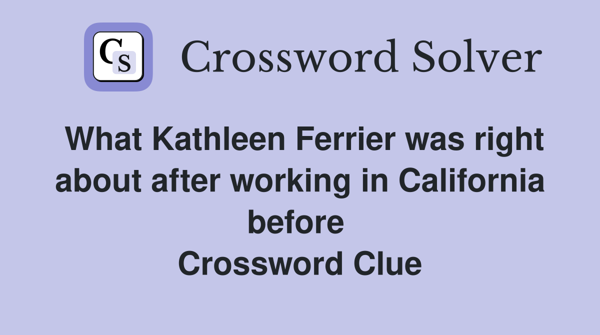 What Kathleen Ferrier was right about after working in California before  Crossword Clue