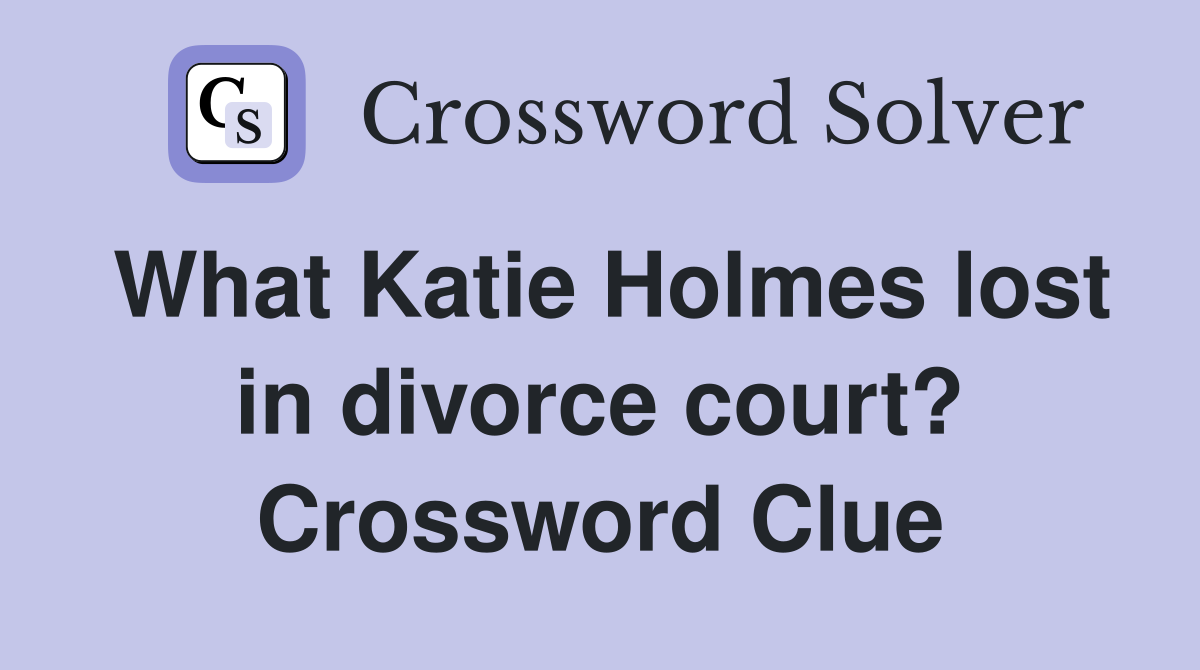 What Katie Holmes lost in divorce court? Crossword Clue