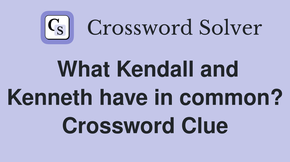 What Kendall and Kenneth have in common? Crossword Clue