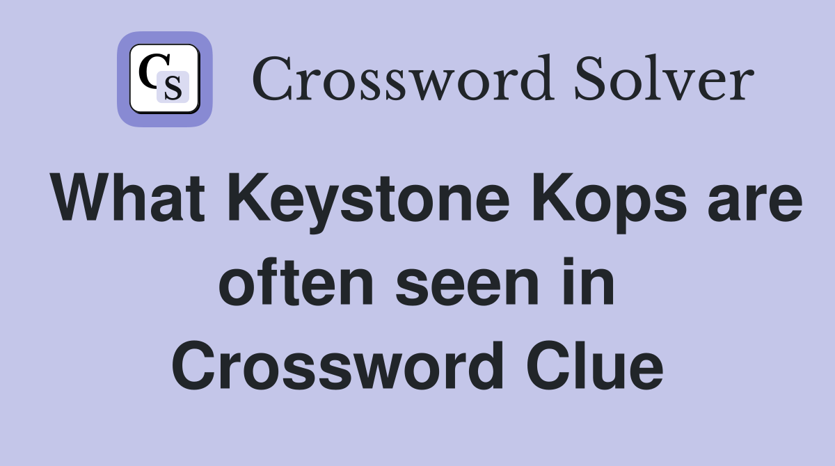 What Keystone Kops are often seen in Crossword Clue