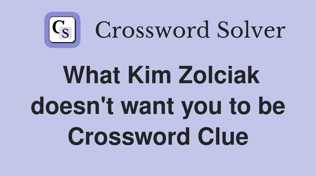 What Kim Zolciak doesn't want you to be Crossword Clue