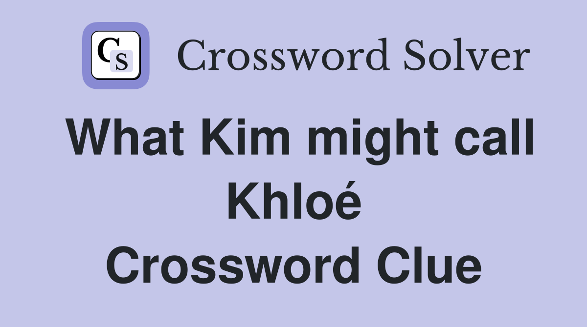 What Kim might call Khloé Crossword Clue