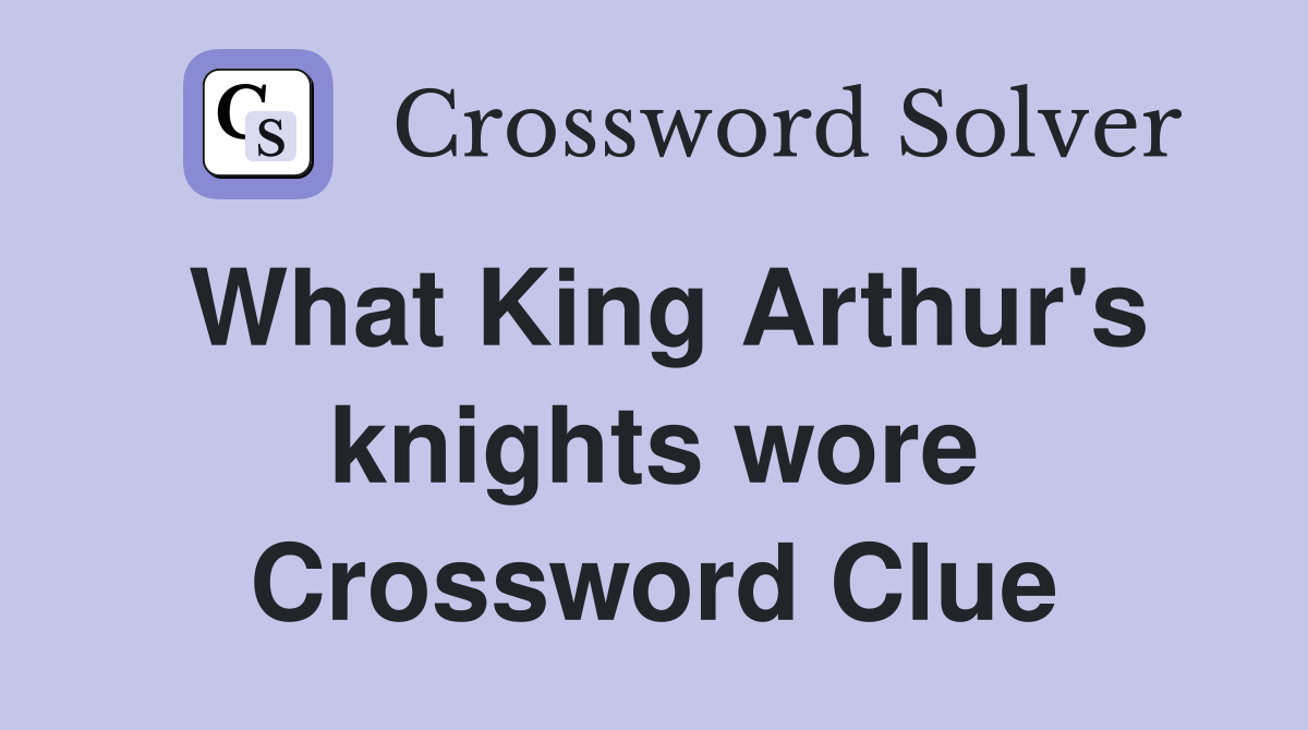 What King Arthur's knights wore Crossword Clue