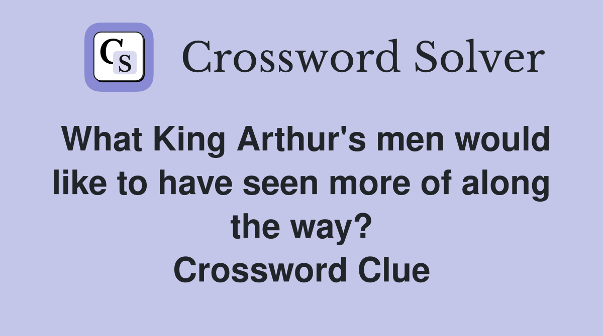 What King Arthur's men would like to have seen more of along the way? Crossword Clue