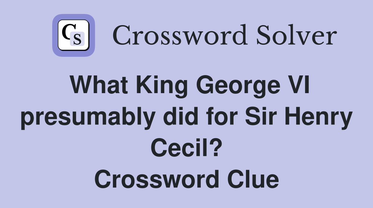 What King George VI presumably did for Sir Henry Cecil? Crossword Clue