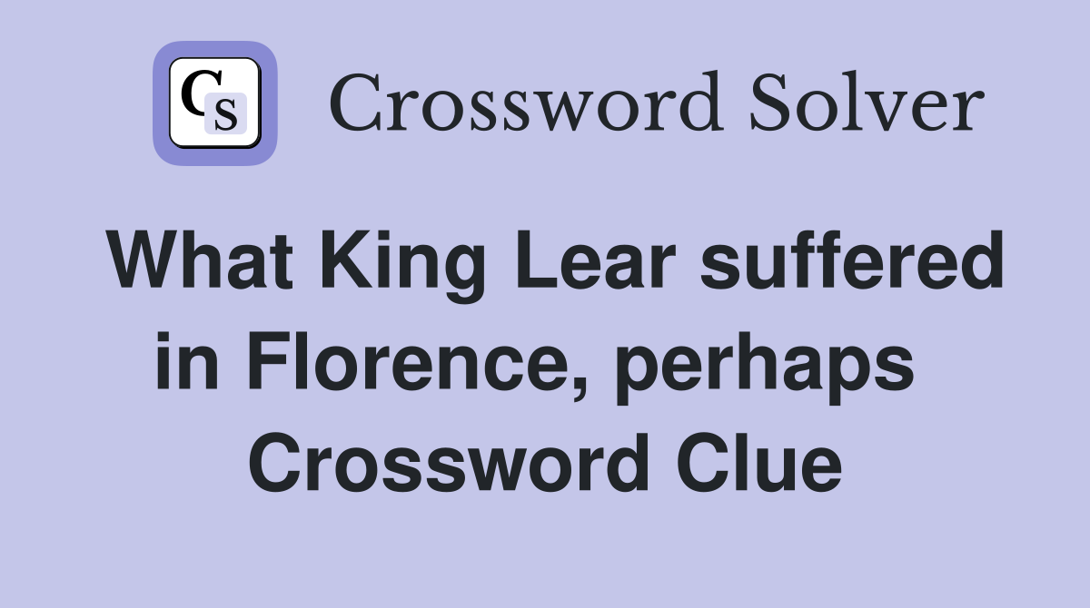 What King Lear suffered in Florence, perhaps  Crossword Clue