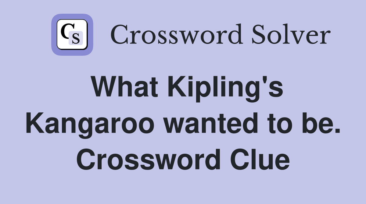 What Kipling's Kangaroo wanted to be. Crossword Clue