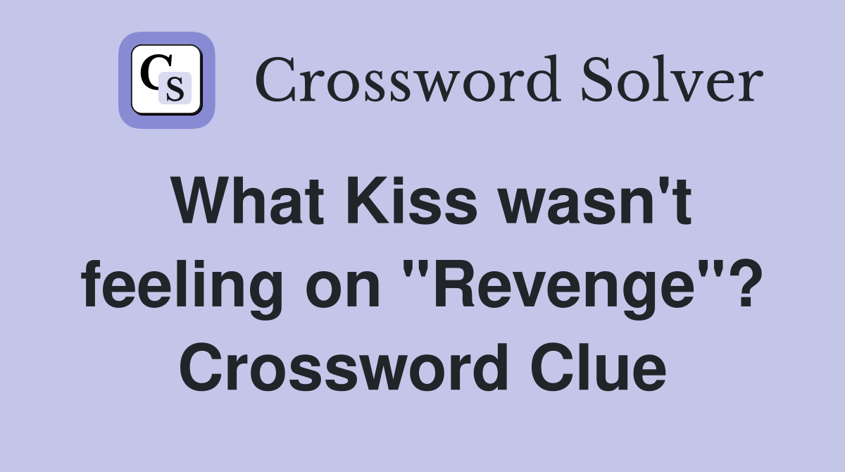 What Kiss wasn't feeling on "Revenge"? Crossword Clue