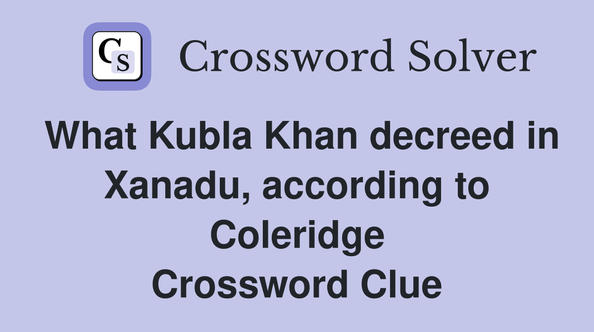 What Kubla Khan decreed in Xanadu, according to Coleridge Crossword Clue