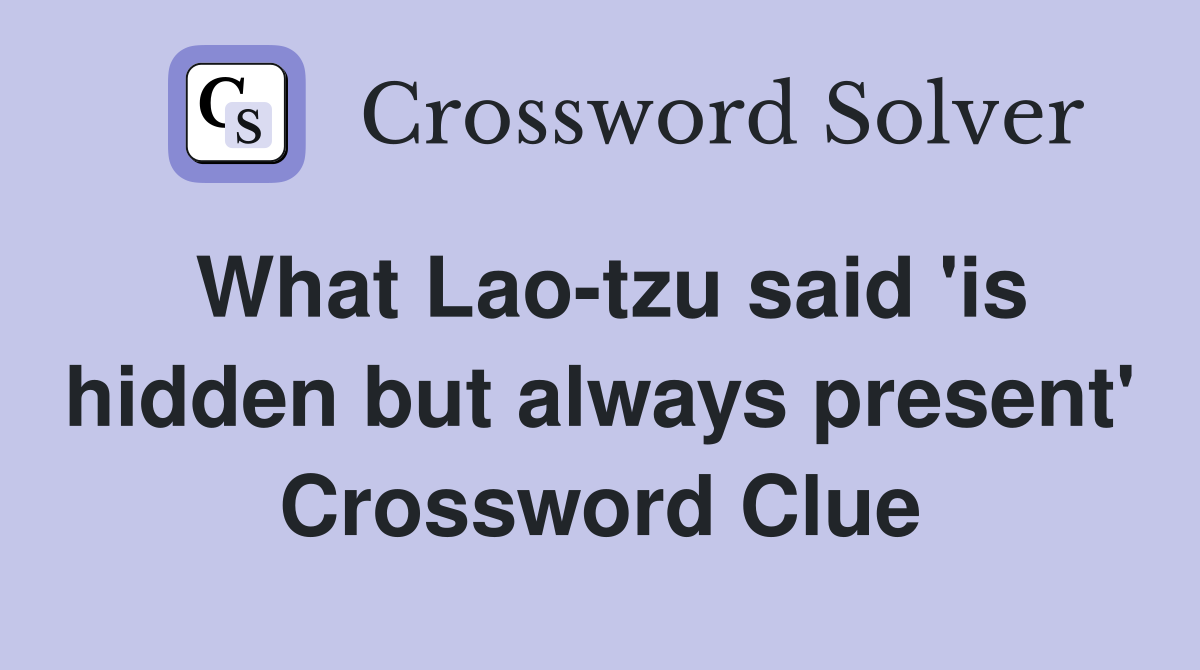 What Lao-tzu said 'is hidden but always present' Crossword Clue