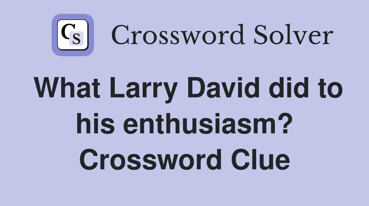 What Larry David did to his enthusiasm? Crossword Clue