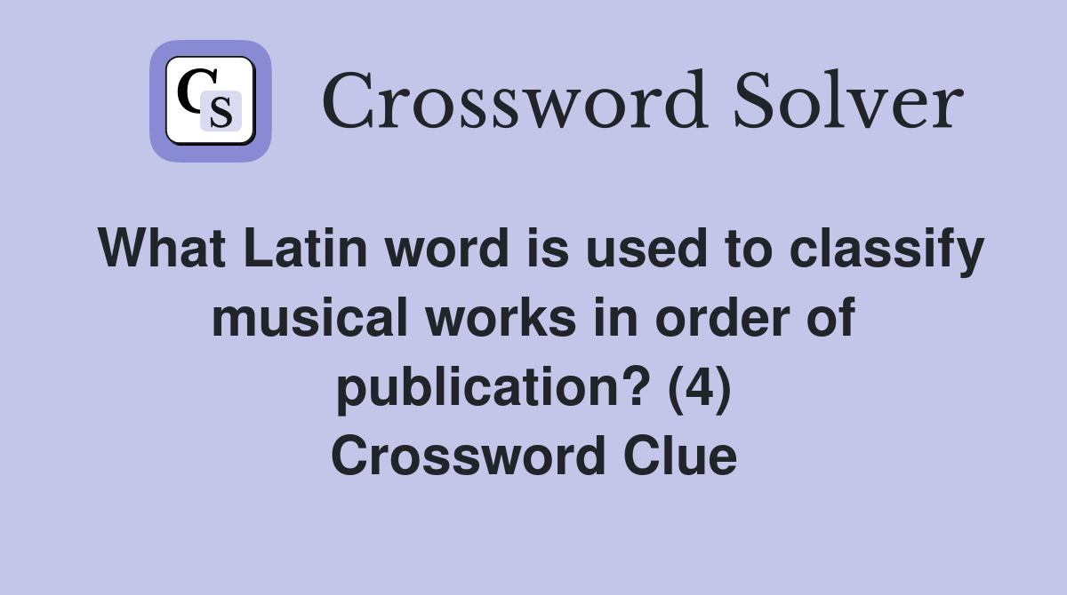 What Latin word is used to classify musical works in order of publication? (4) Crossword Clue