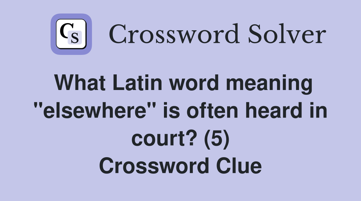 What Latin word meaning "elsewhere" is often heard in court? (5) Crossword Clue