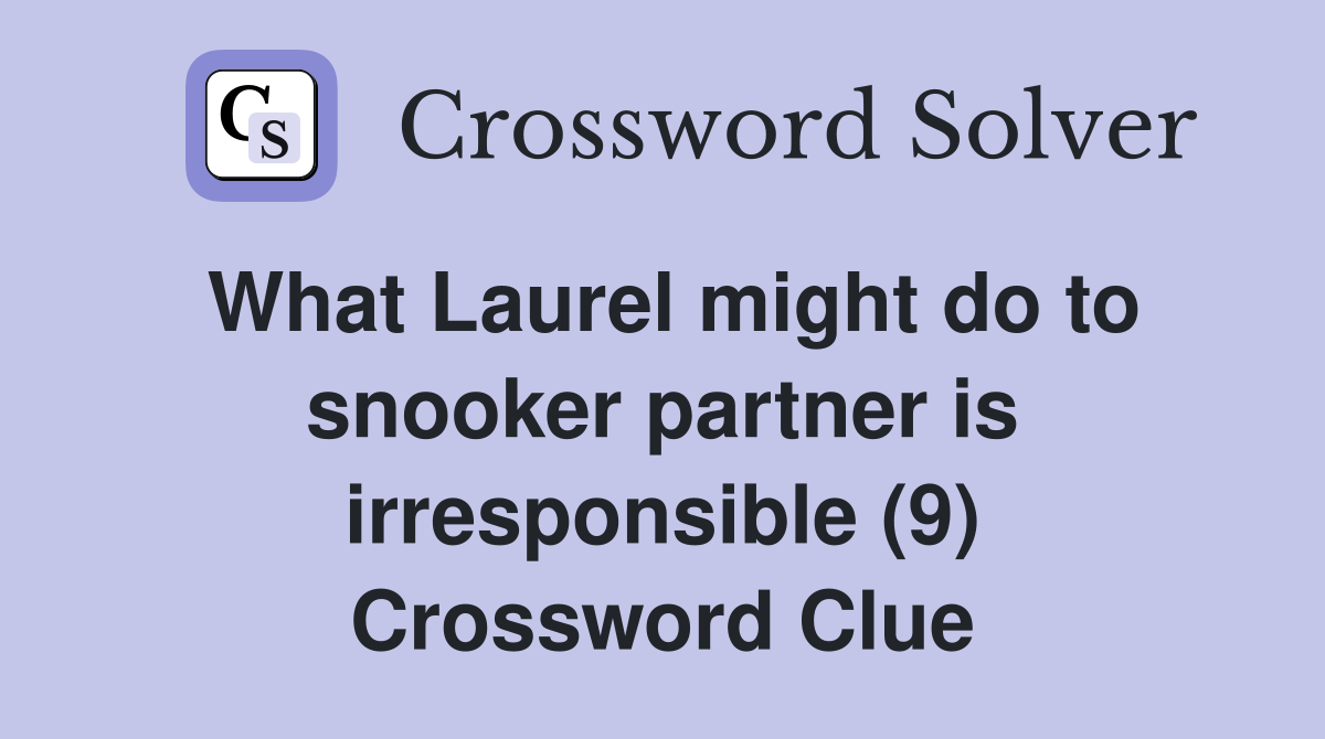 What Laurel might do to snooker partner is irresponsible (9) Crossword Clue