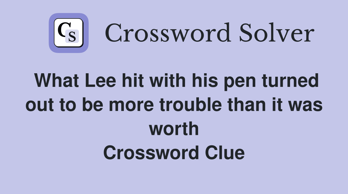 What Lee hit with his pen turned out to be more trouble than it was worth Crossword Clue