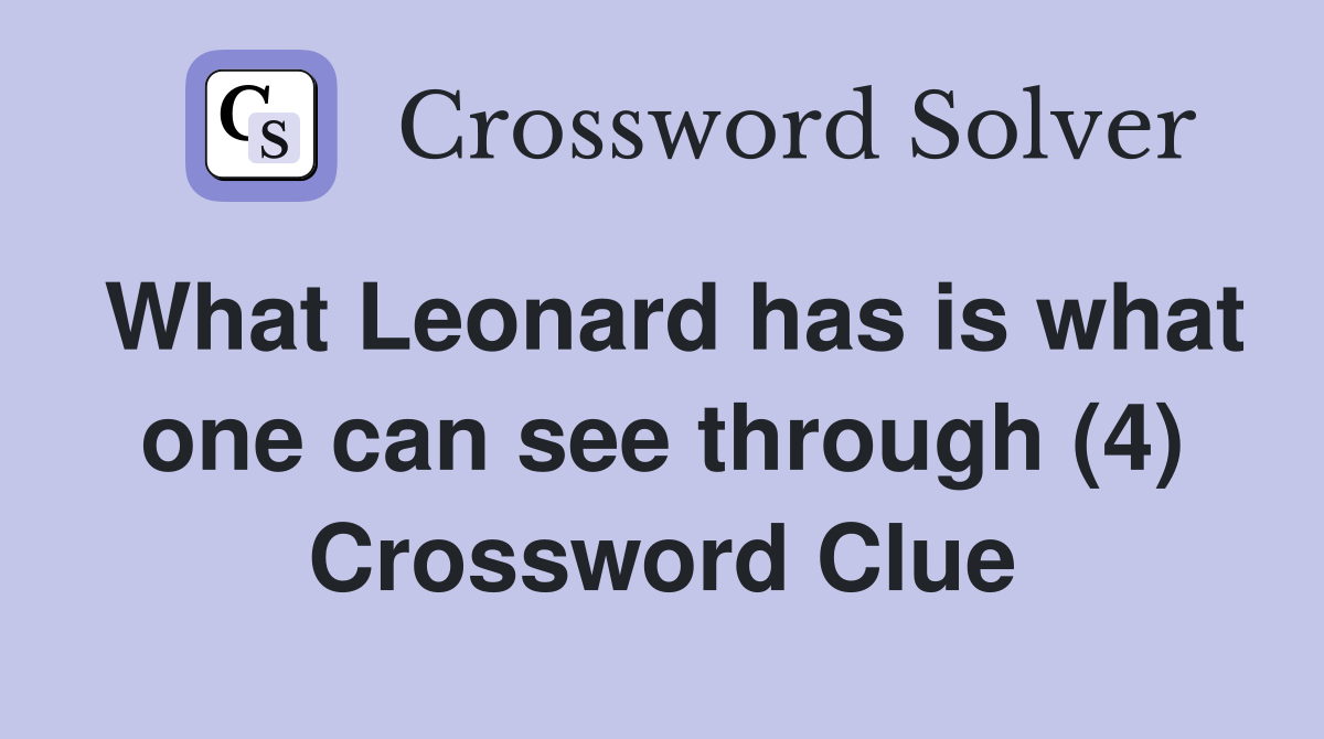 What Leonard has is what one can see through (4) Crossword Clue