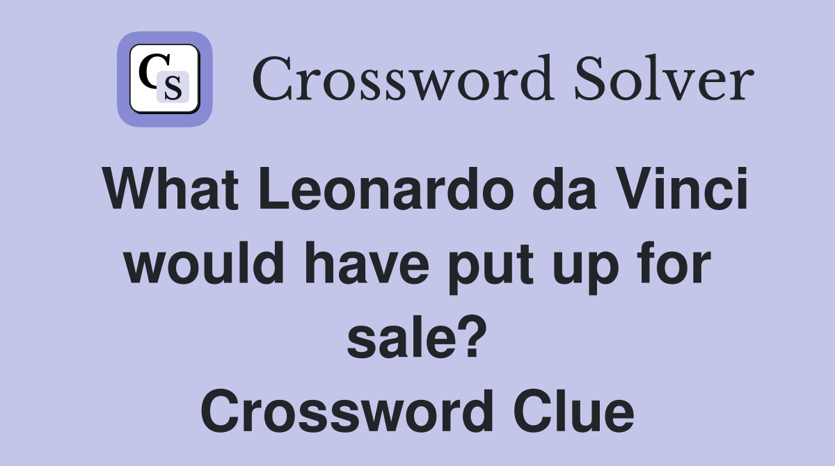 What Leonardo da Vinci would have put up for sale? Crossword Clue