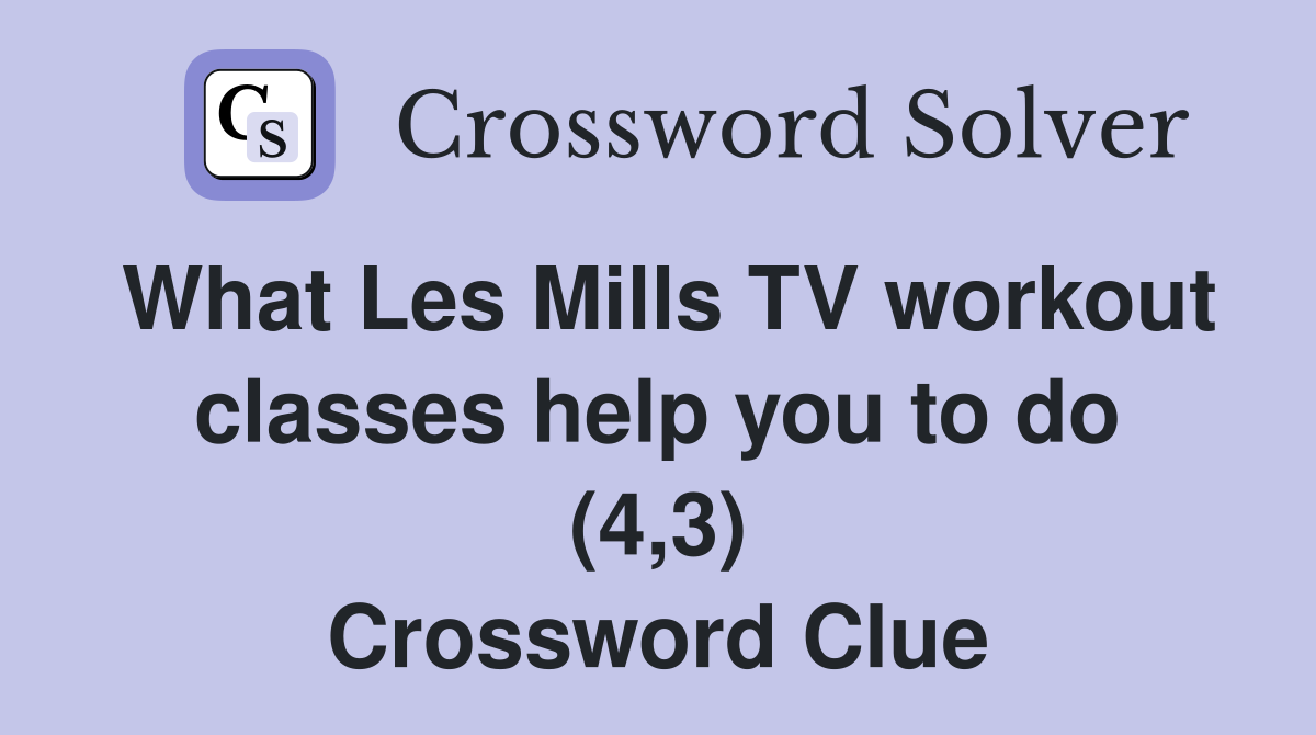 What Les Mills TV workout classes help you to do (4,3) Crossword Clue