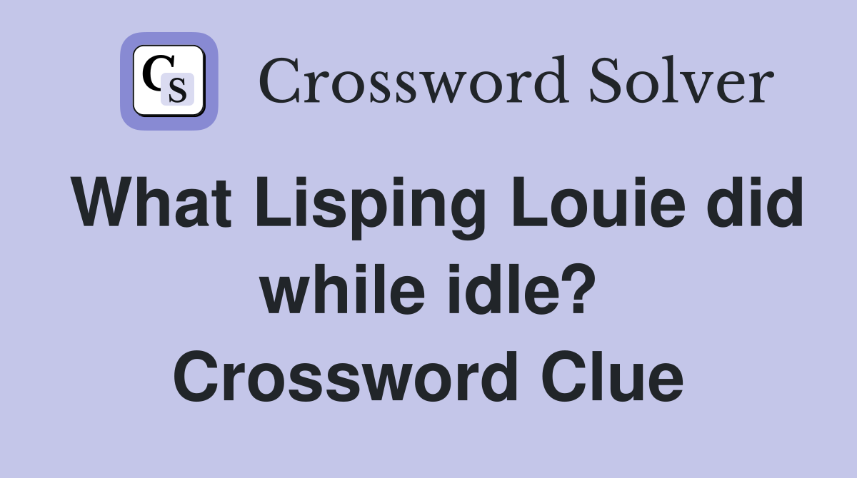 What Lisping Louie did while idle? Crossword Clue