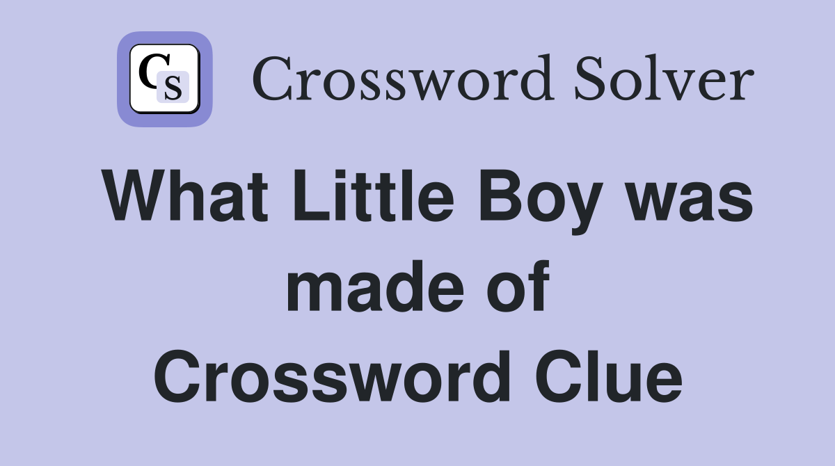 What Little Boy was made of Crossword Clue