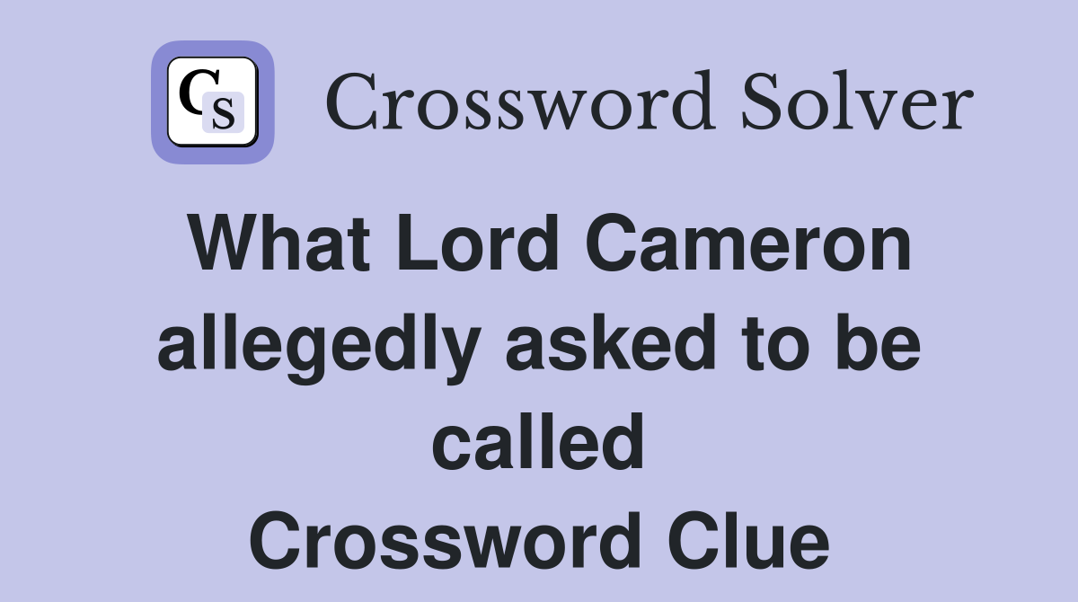 What Lord Cameron allegedly asked to be called Crossword Clue