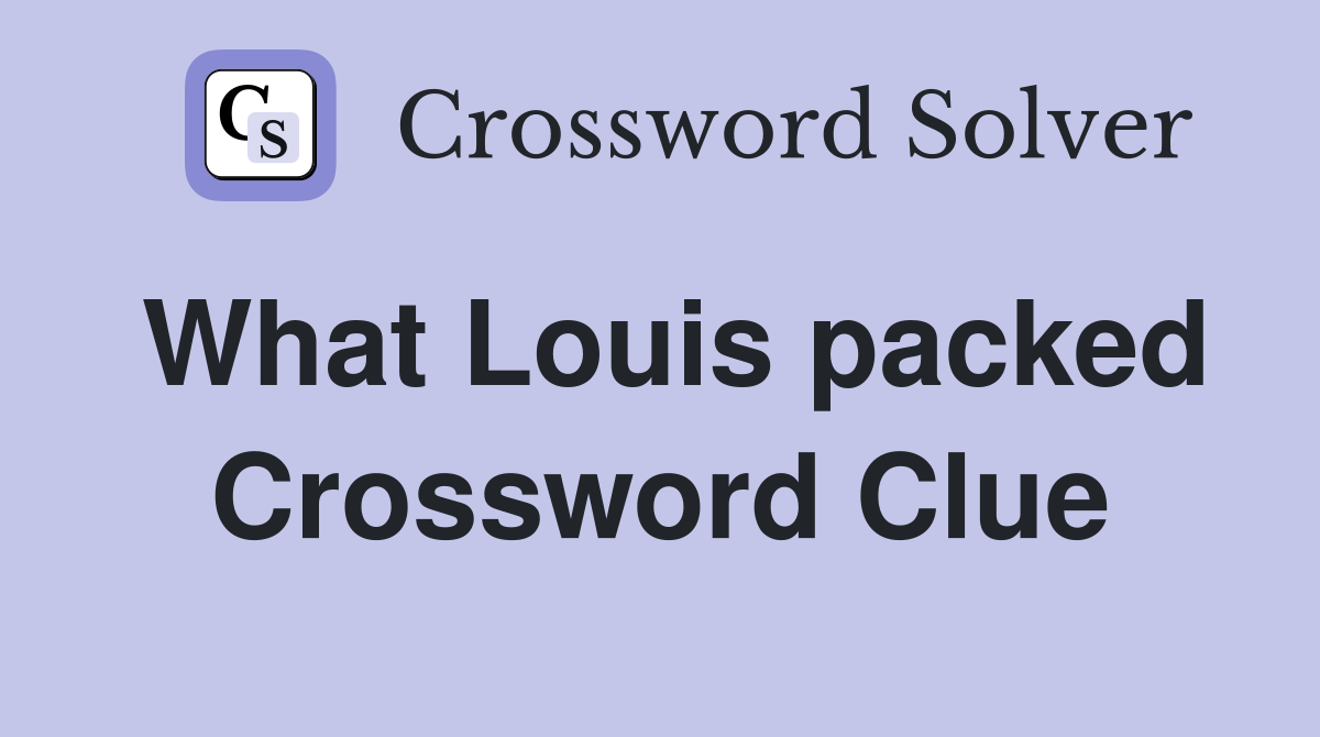 What Louis packed Crossword Clue