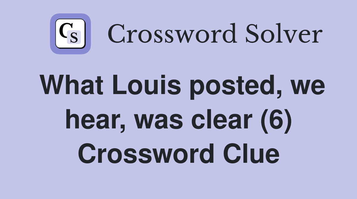 What Louis posted, we hear, was clear (6) Crossword Clue