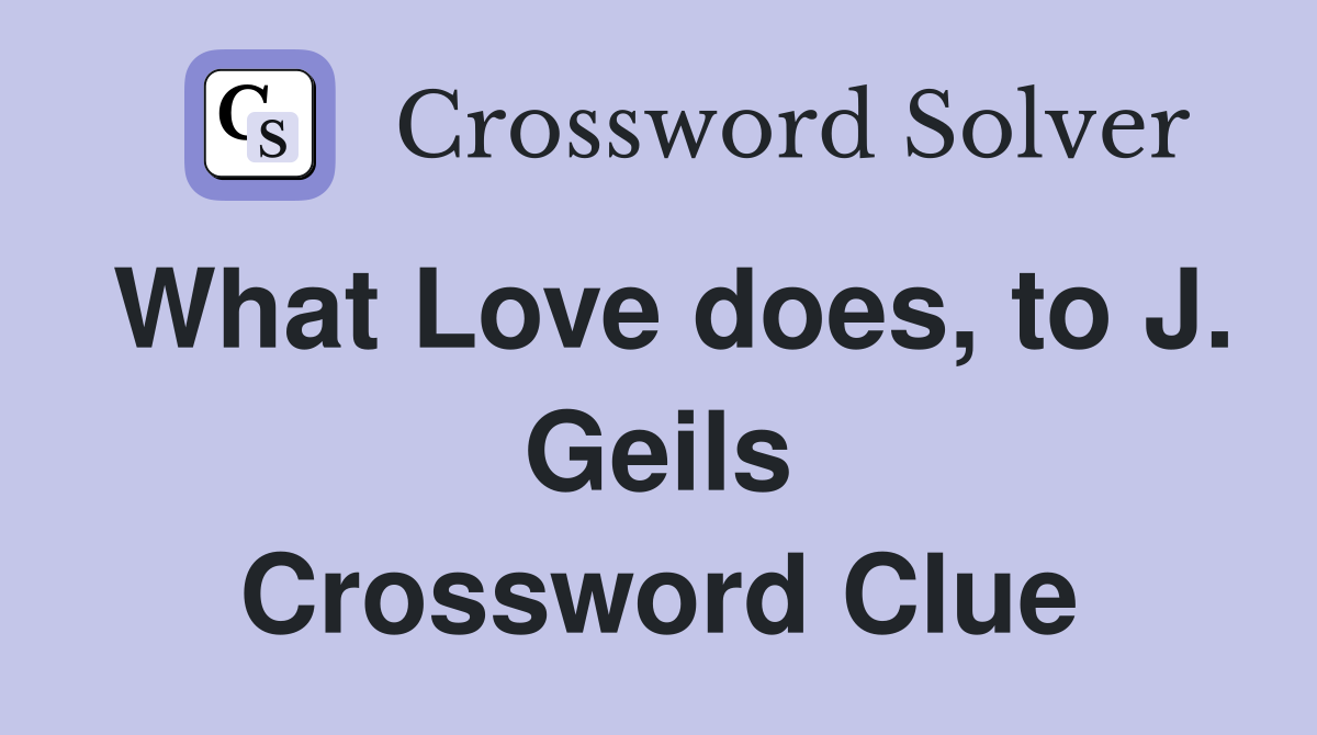 What Love does, to J. Geils Crossword Clue