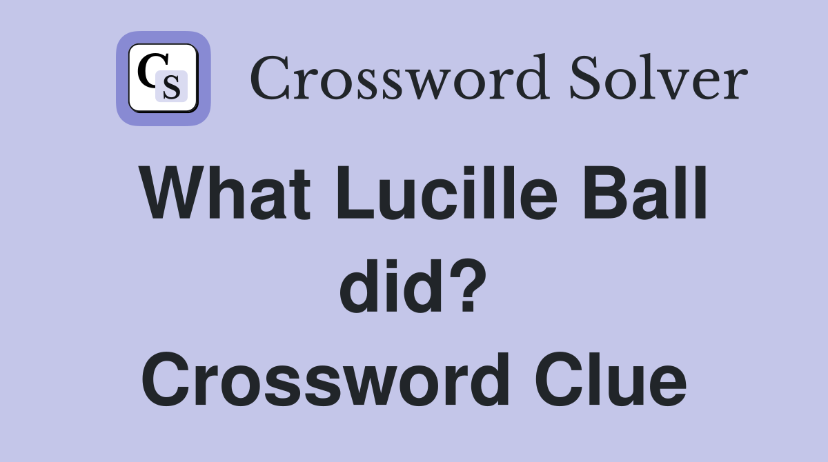 What Lucille Ball did? Crossword Clue