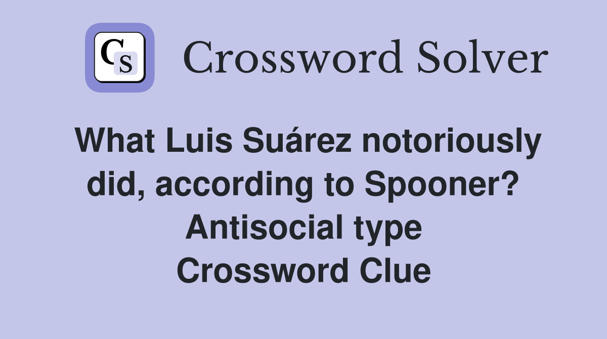 What Luis Suárez notoriously did, according to Spooner? Antisocial type Crossword Clue