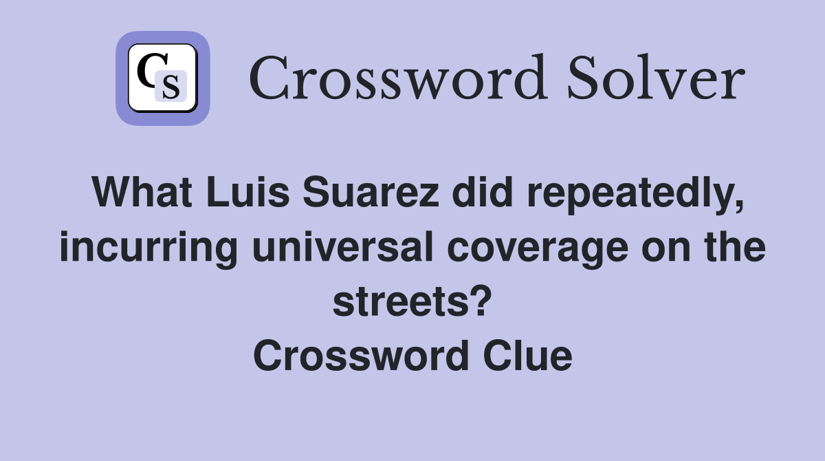 What Luis Suarez did repeatedly, incurring universal coverage on the streets? Crossword Clue
