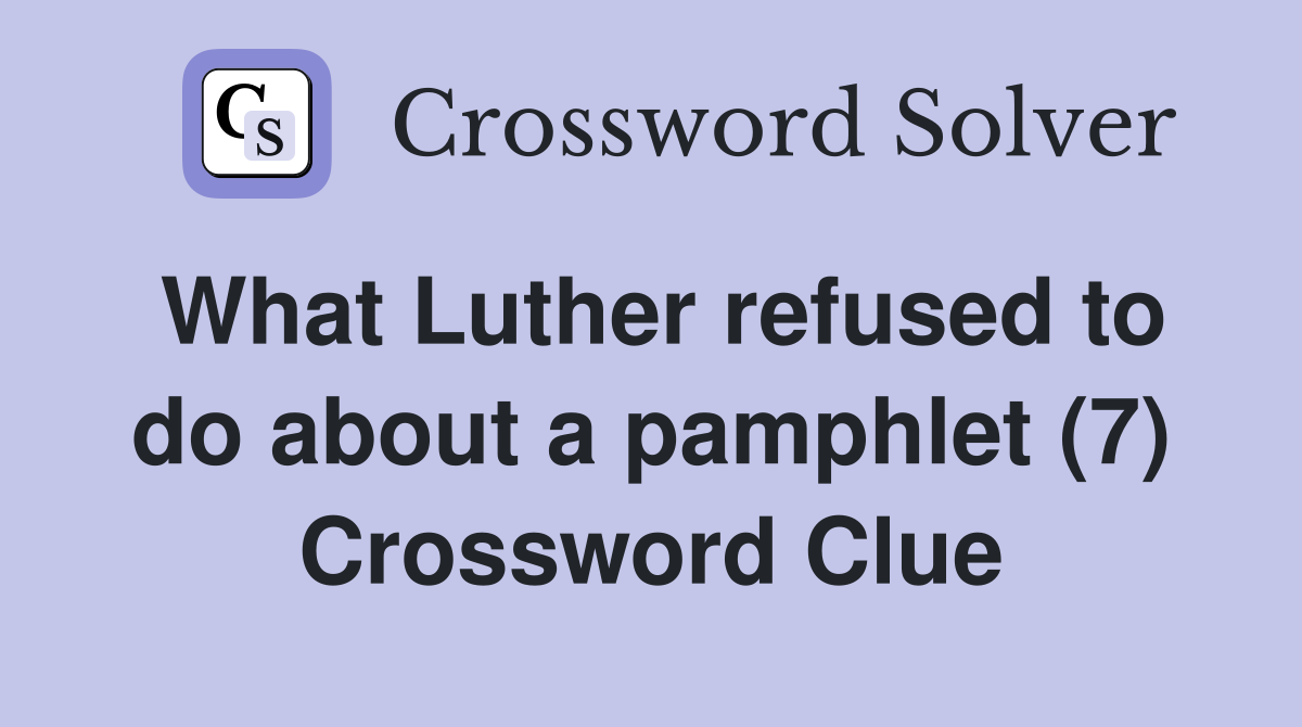 What Luther refused to do about a pamphlet (7) Crossword Clue
