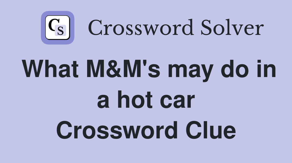 What M&M's may do in a hot car Crossword Clue