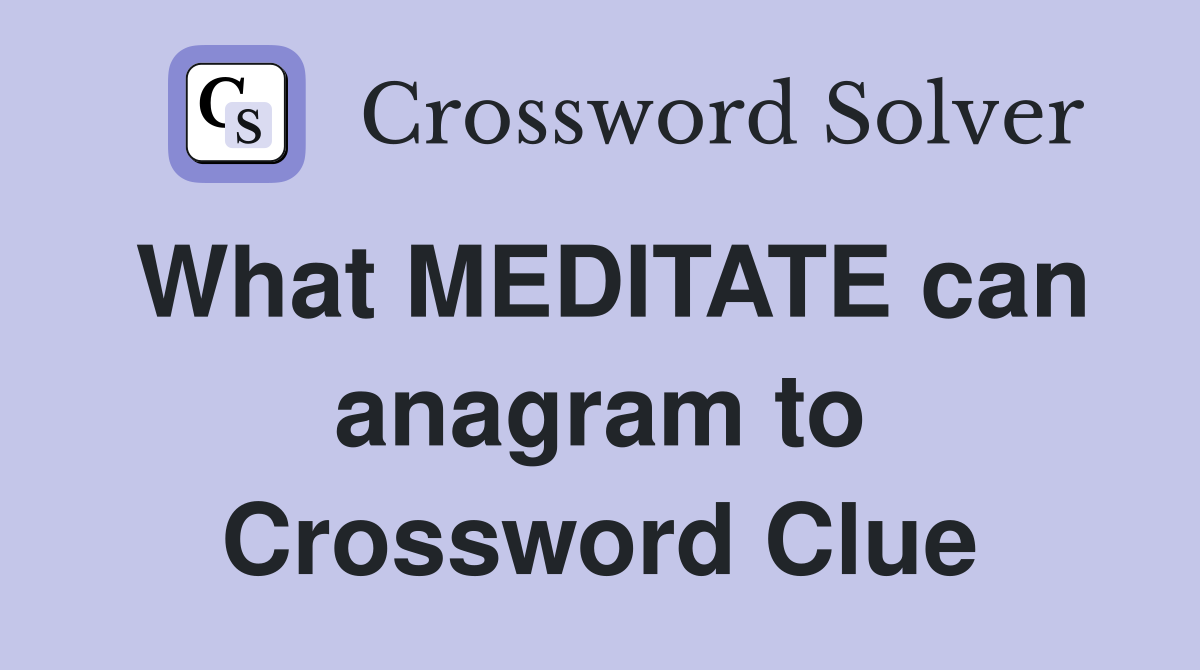 What MEDITATE can anagram to Crossword Clue