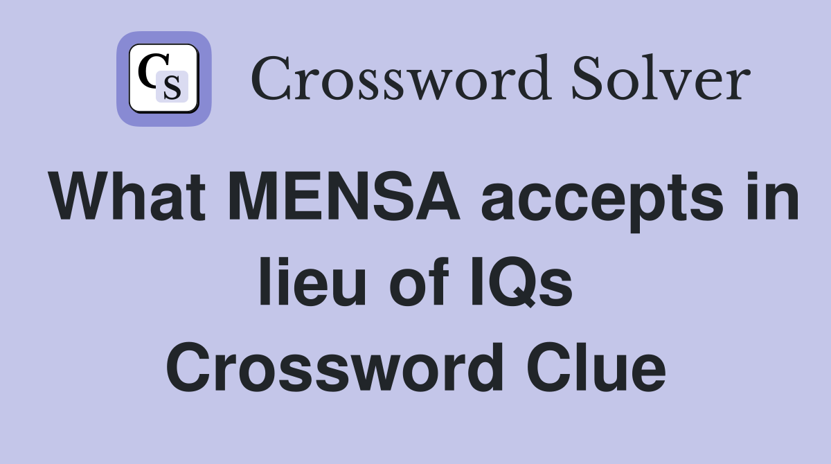 What MENSA accepts in lieu of IQs Crossword Clue