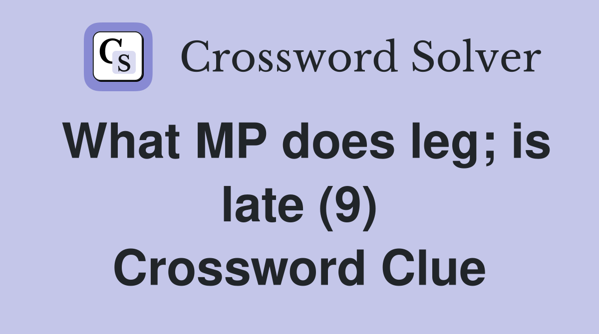 What MP does leg; is late (9) Crossword Clue