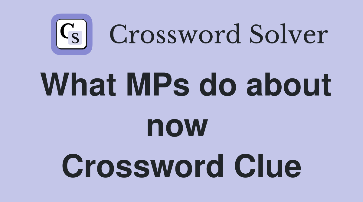 What MPs do about now  Crossword Clue