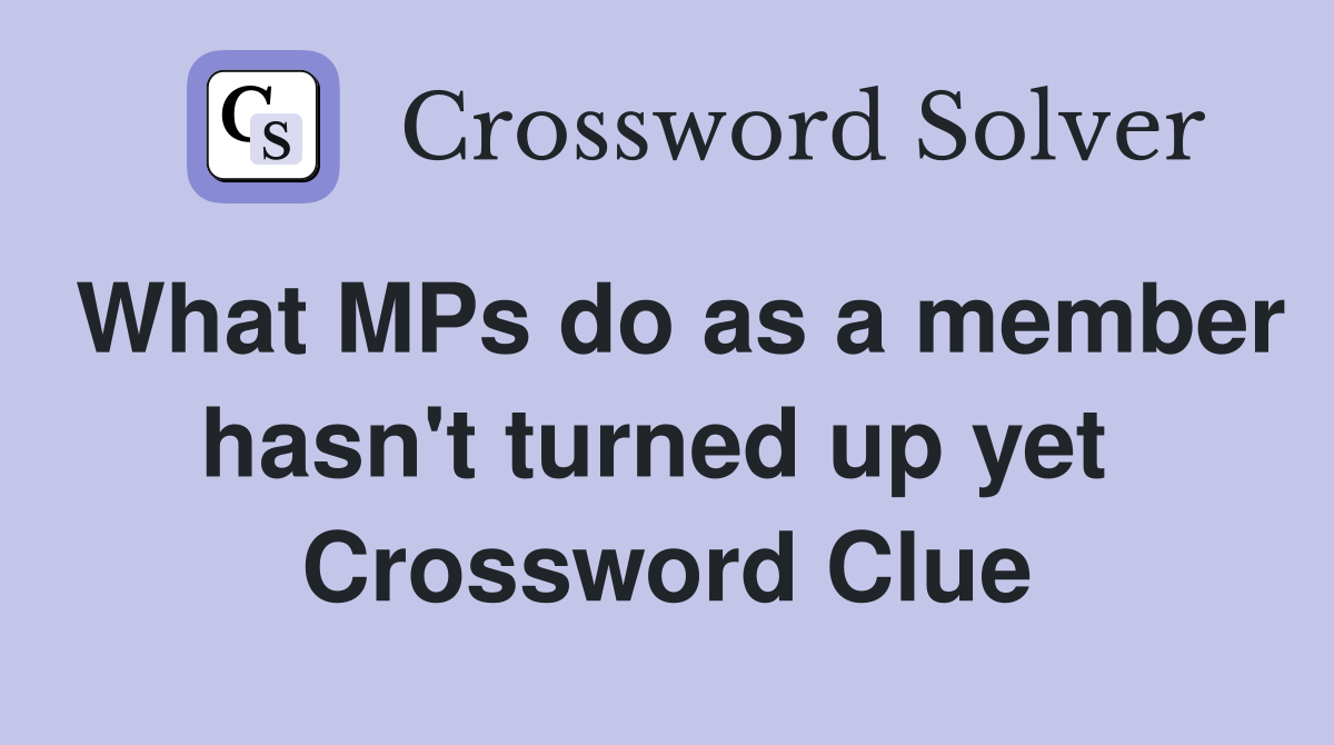 What MPs do as a member hasn't turned up yet  Crossword Clue