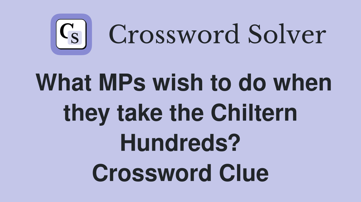 What MPs wish to do when they take the Chiltern Hundreds? Crossword Clue