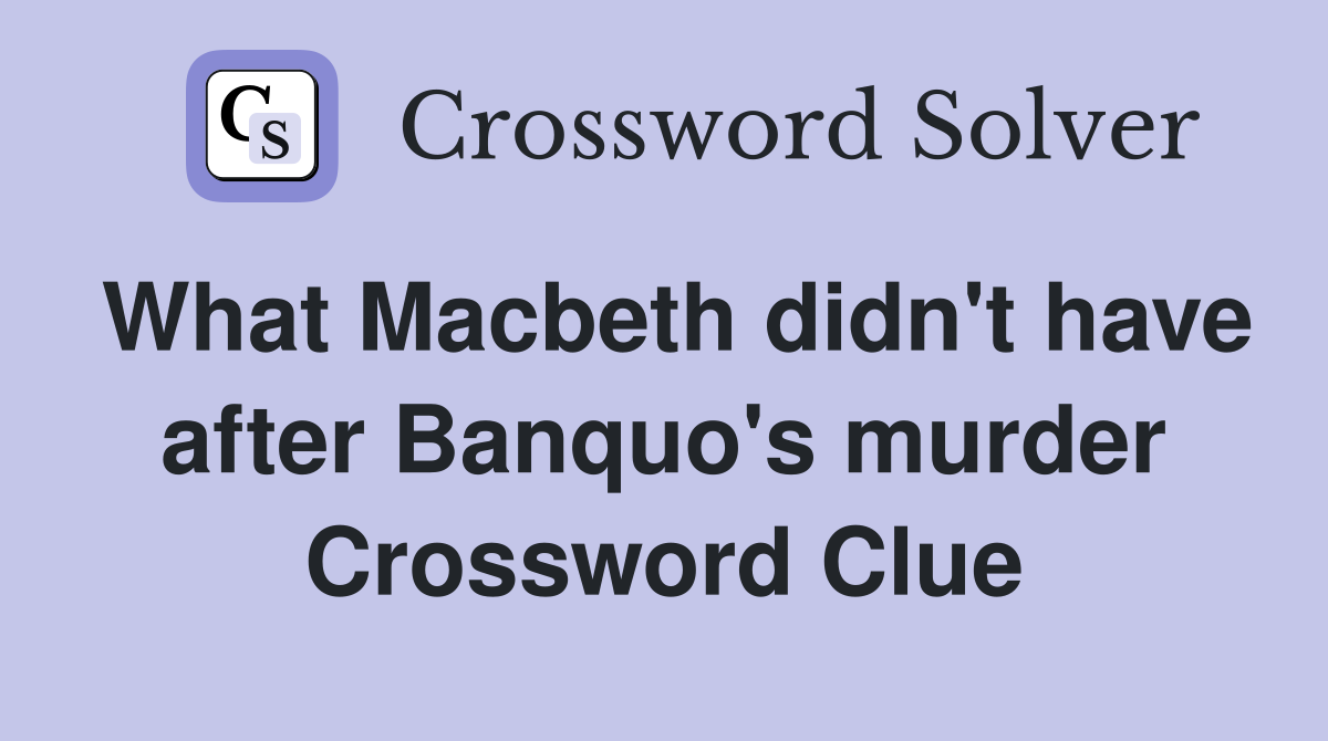 What Macbeth didn't have after Banquo's murder Crossword Clue