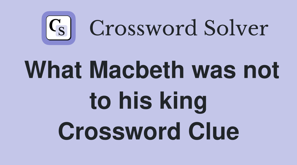 What Macbeth was not to his king Crossword Clue