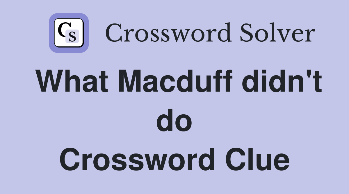 What Macduff didn't do Crossword Clue