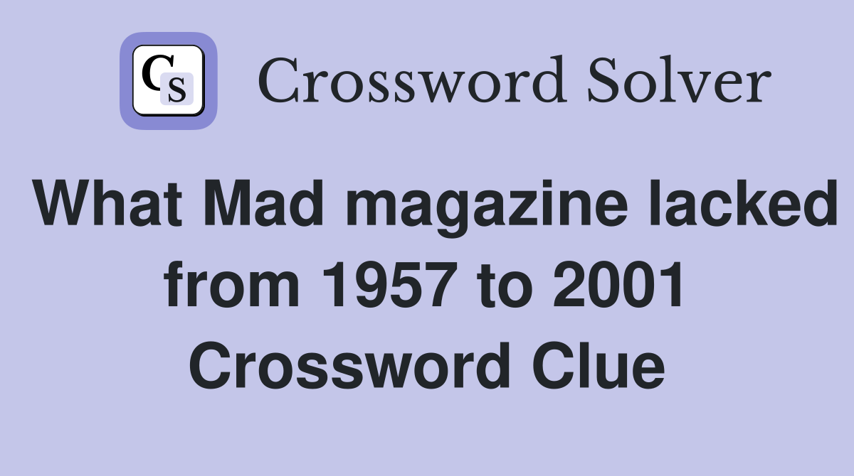 What Mad magazine lacked from 1957 to 2001 Crossword Clue