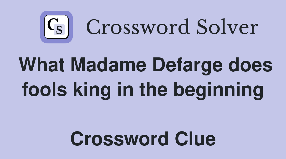 What Madame Defarge does fools king in the beginning  Crossword Clue