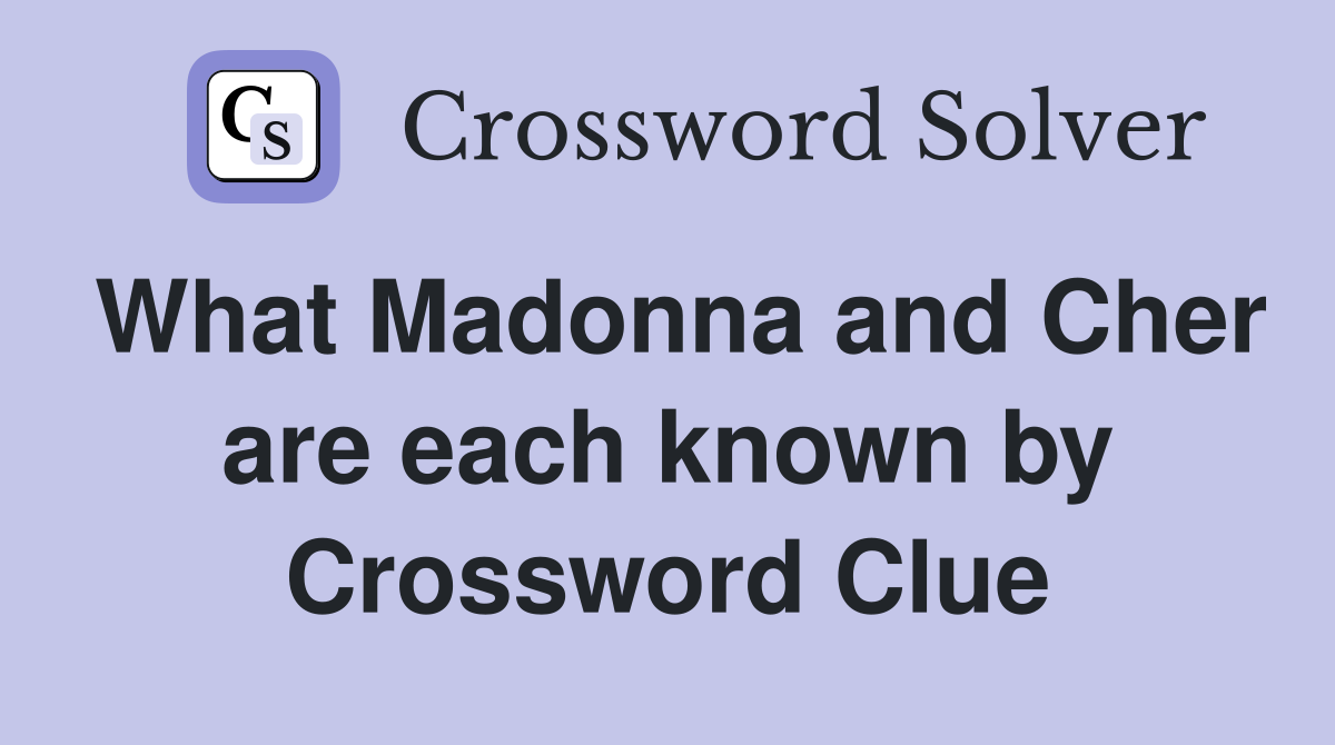 What Madonna and Cher are each known by Crossword Clue