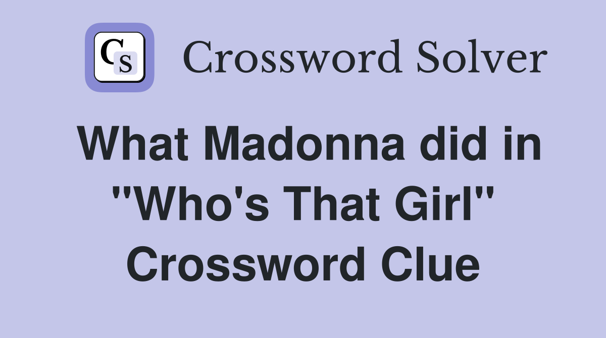 What Madonna did in "Who's That Girl" Crossword Clue