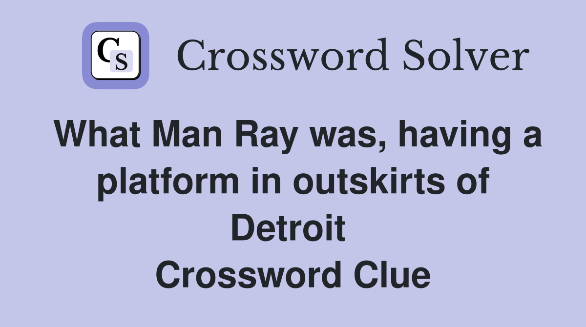 What Man Ray was, having a platform in outskirts of Detroit  Crossword Clue