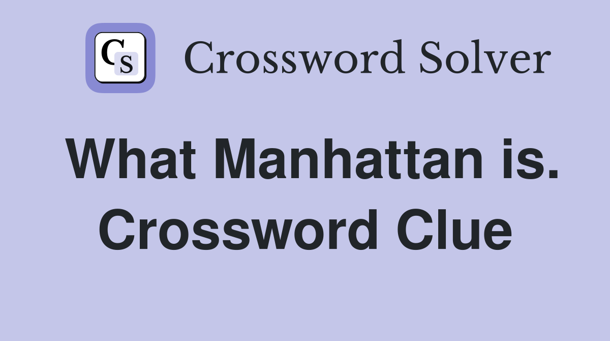 What Manhattan is. Crossword Clue