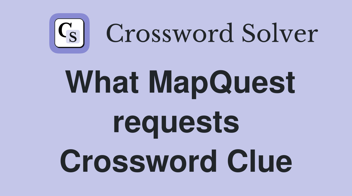 What MapQuest requests Crossword Clue