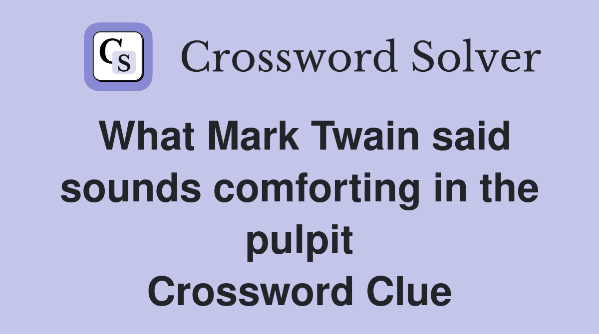 What Mark Twain said sounds comforting in the pulpit Crossword Clue